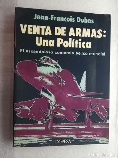 VENTA DE ARMAS: UNA POLITICA. EL ESCANDALOSO COMERCIO BELICO MUNDIAL. AUTOR: JEAN FRANÇOIS DUBOS