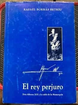 EL REY PERJURO Don Alfonso XIII y la caída de la monarquía
