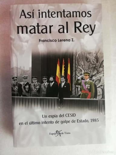 Así intentamos matar al Rey. Un espía del CESID en el último intento de golpe de Estado, 1985 - LERE