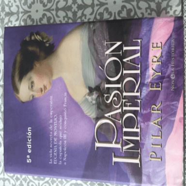 Pasión imperial : la vida secreta de la emperatriz Eugenia de Montijo la española que sedujo a Napoleón III y conquistó Francia