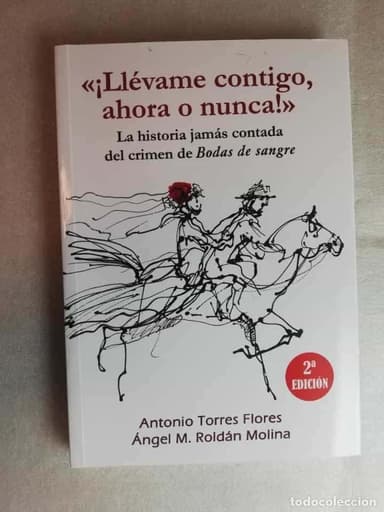 ¡LLÉVAME CONTIGO, AHORA O NUNCA! LA HISTORIA JAMAS CONTADA DEL CRIMEN DE BODAS DE SANGRE - A. TORRES