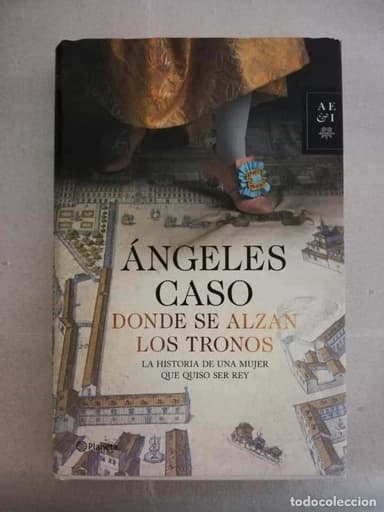 DONDE SE ALZAN LOS TRONOS. LA HISTORIA DE UNA MUJER QUE QUISO SER REY. ÁNGELES CASO.