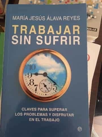 Trabajar sin sufrir : claves para superar los problemas y disfrutar en el trabajo