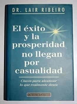 El éxito y la prosperidad no llegan por casualidad : claves para alcanzar lo que realmente desea