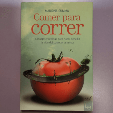 Comer Para Correr: Consejos y Recetas Para Hacer Sencilla La Vida del Corredor Amateur