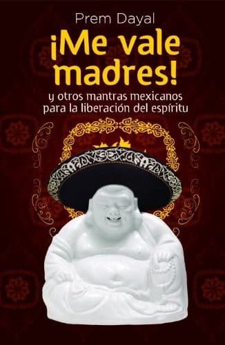 Me Vale Madres!: Mantras Mexicanos Para la Libreacion del Espiritu (Spanish Edition)