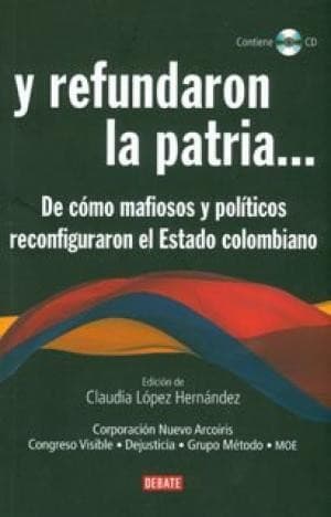 Y refundaron la patria : de cómo mafiosos y políticos reconfiguraron el Estado colombiano