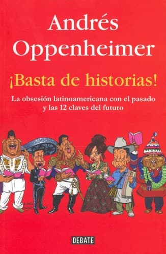 Basta de historias : la obsesion latinoamericana con el pasado, y las doce claves del futuro