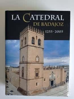 La catedral de Badajoz. 1.255 - 2.005