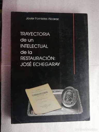TRAYECTORIA DE UN INTELECTUAL DE LA RESTAURACIÓN: JOSÉ ECHEGARAY. JAVIER FORNIELES ALCARAZ -ALMERIA