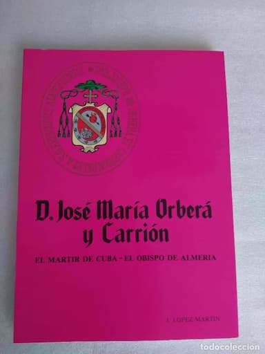 D. JOSE MARIA ORBERA Y CARRION. EL MARTIR DE CUBA - EL OBISPO DE ALMERIA - LOPEZ MARTIN, J.