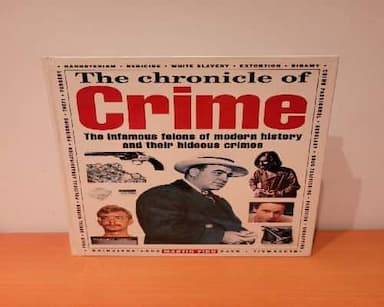 The Chronicle Of Crime - The Infamous Felons Of Modern History And Their Hideous Crimes